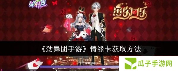 劲舞团手游情缘卡如何获取 情缘卡获取攻略[多图]图片1