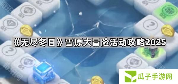 无尽冬日雪原大冒险怎么玩2025-雪原大冒险活动攻略2025