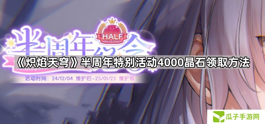 炽焰天穹半周年特别活动4000晶石怎么领-半周年特别活动4000晶石领取方法