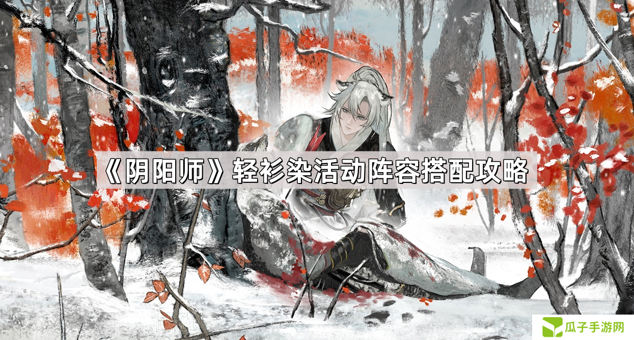 阴阳师轻衫染活动阵容怎么搭配-轻衫染活动阵容搭配攻略