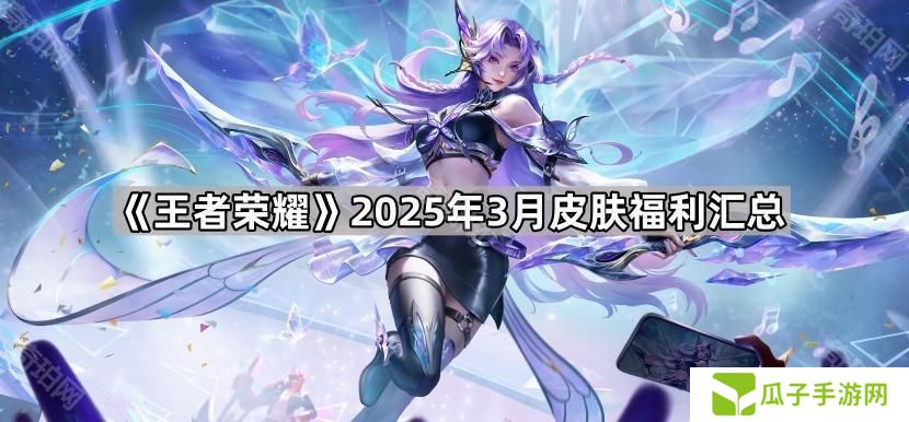 王者荣耀3月皮肤福利有哪些-2025年3月皮肤福利汇总