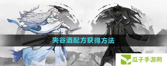 下一站江湖2夹谷酒配方怎么获得-夹谷酒配方获得方法