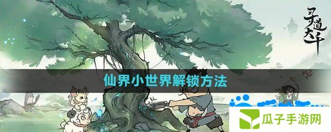 寻道大千仙界小世界怎么解锁-仙界小世界解锁方法