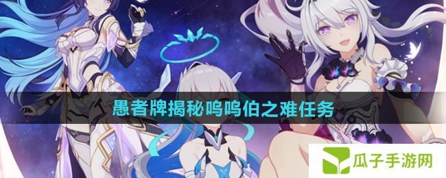 崩坏3愚者牌揭秘呜呜伯之难任务怎么做-愚者牌揭秘呜呜伯之难任务攻略