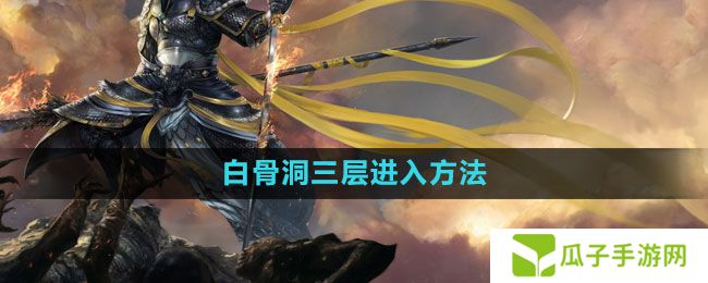 斗战神白骨洞三层怎么进-白骨洞三层进入方法