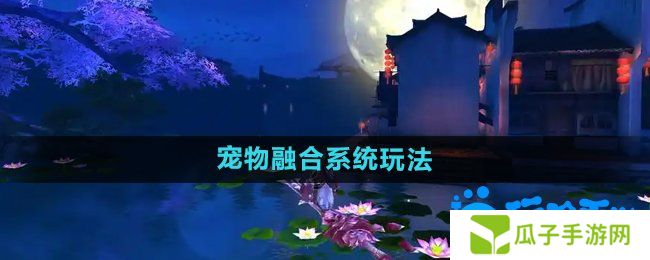 御剑情缘宠物融合怎么玩-宠物融合系统玩法介绍