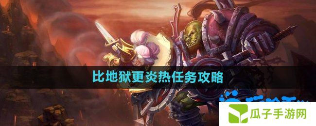 魔兽世界比地狱更炎热任务怎么做-比地狱更炎热任务攻略