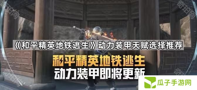 和平精英地铁逃生机甲天赋怎么点-地铁逃生动力装甲天赋选择推荐