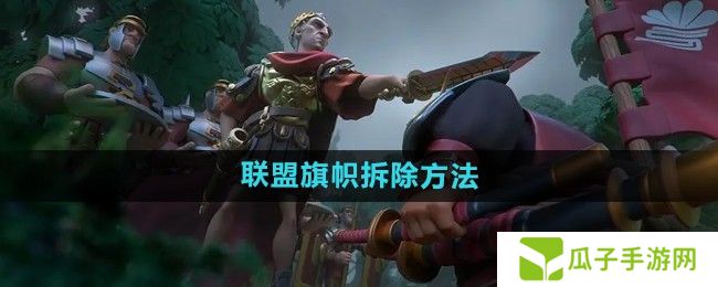万国觉醒怎么拆联盟旗帜-联盟旗帜拆除方法
