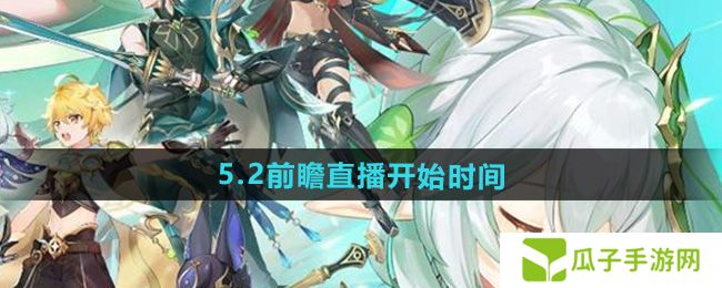 原神5.2版本前瞻直播什么时候开始-5.2前瞻直播开始时间