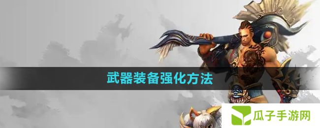 悟空传怎么强化武器装备-武器装备强化方法