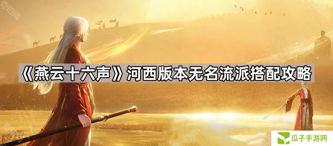 燕云十六声河西版本无名流派怎么玩-河西版本无名流派搭配攻略