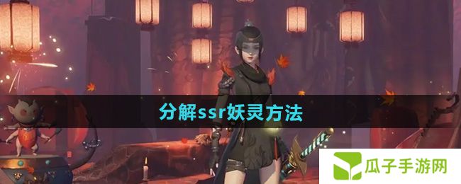 神都夜行录怎么分解ssr妖灵-分解ssr妖灵方法