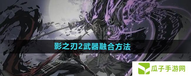 影之刃2武器怎么融合-武器融合方法