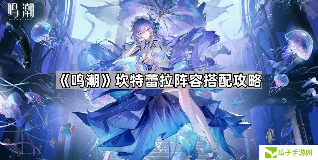 鸣潮坎特蕾拉怎么配队-坎特蕾拉阵容搭配攻略