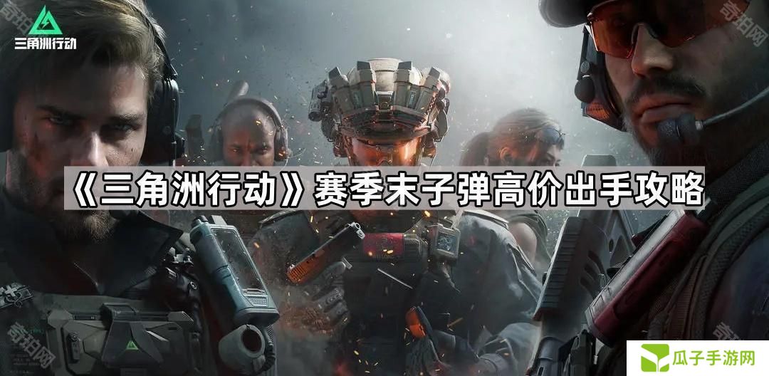 三角洲行动子弹怎么高价卖-赛季末子弹高价出手攻略