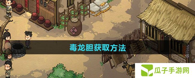 大侠立志传毒龙胆如何获取-毒龙胆获取方法