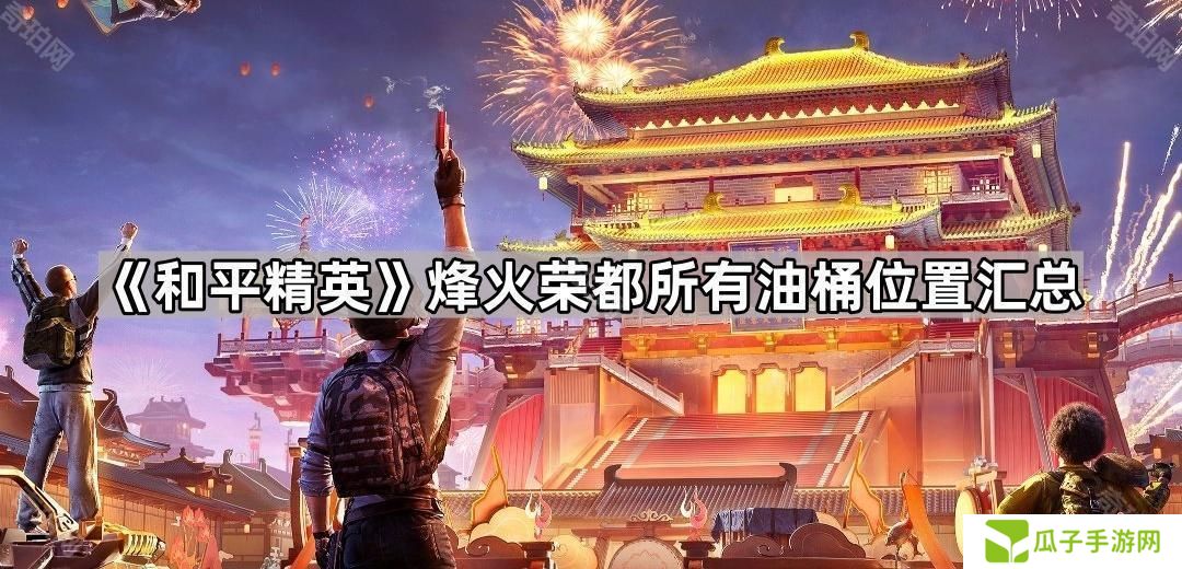和平精英烽火荣都油桶在哪里-烽火荣都所有油桶位置汇总