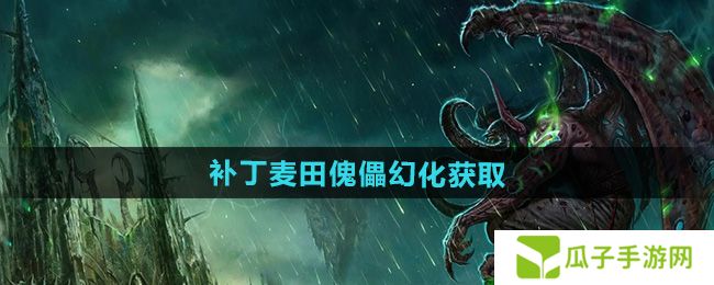 魔兽世界补丁麦田傀儡幻化怎么获得-补丁麦田傀儡幻化获取方法
