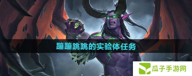 魔兽世界蹦蹦跳跳的实验体任务怎么做-蹦蹦跳跳的实验体任务攻略